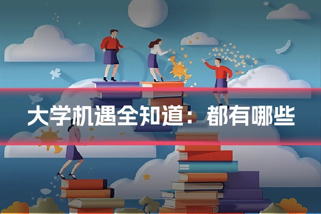 大学机遇全知道：都有哪些