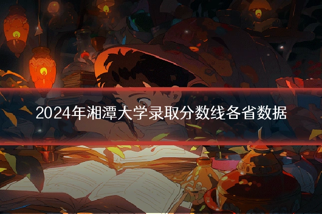2024年湘潭大学录取分数线各省数据