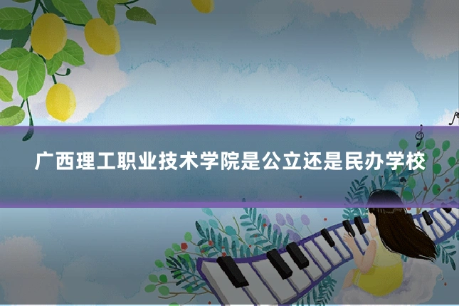 广西理工职业技术学院是公立还是民办学校