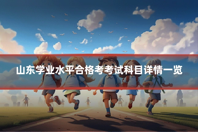山东学业水平合格考考试科目详情一览