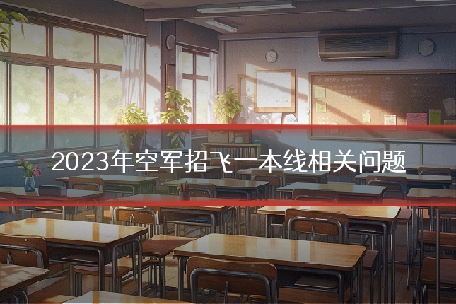 2023年空军招飞一本线相关问题