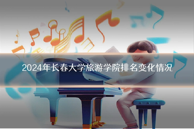 2024年长春大学旅游学院排名变化情况