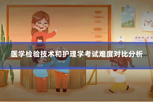 医学检验技术和护理学考试难度对比分析