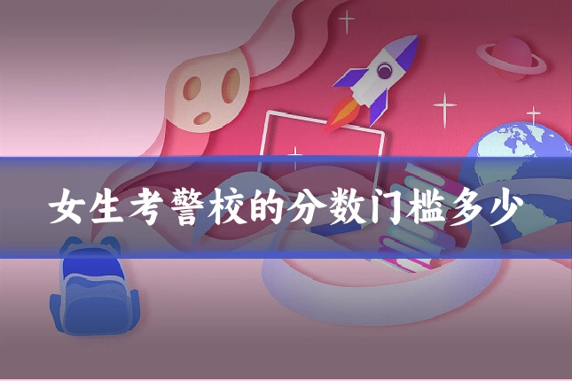 女生考警校的分数门槛多少
