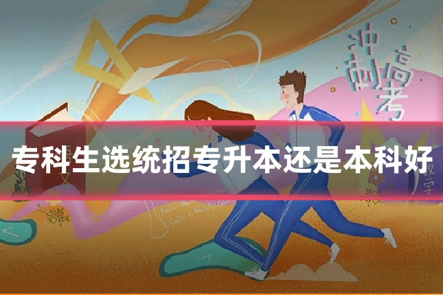专科生选统招专升本还是本科好