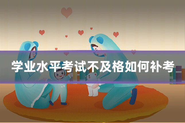 学业水平考试不及格如何补考