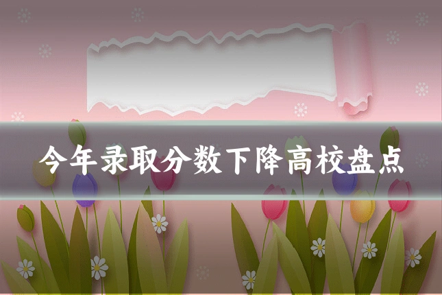 今年录取分数下降高校盘点