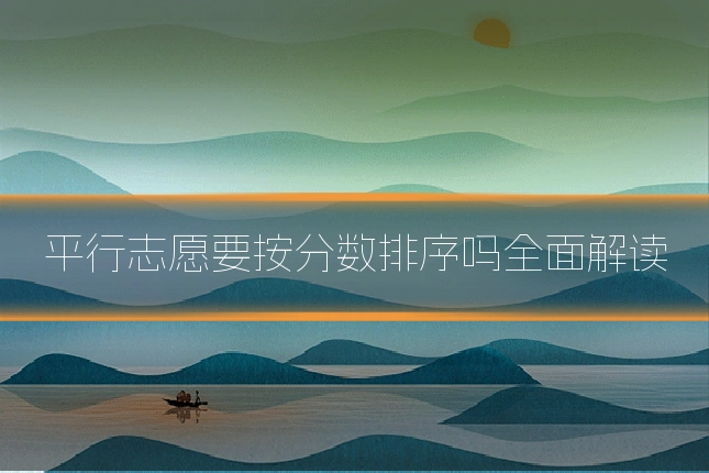 平行志愿要按分数排序吗全面解读
