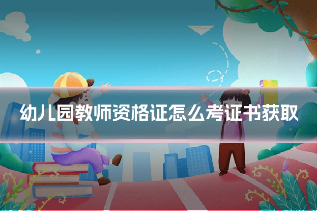 幼儿园教师资格证怎么考证书获取
