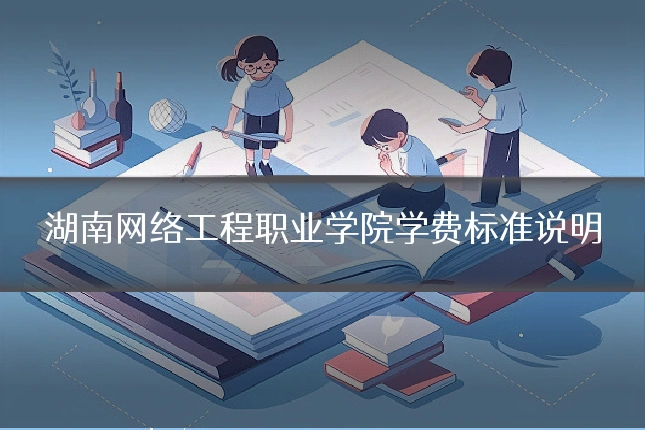 湖南网络工程职业学院学费标准说明