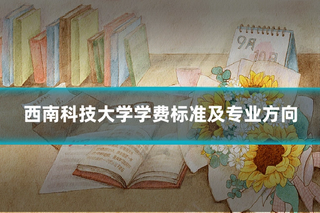 西南科技大学学费标准及专业方向