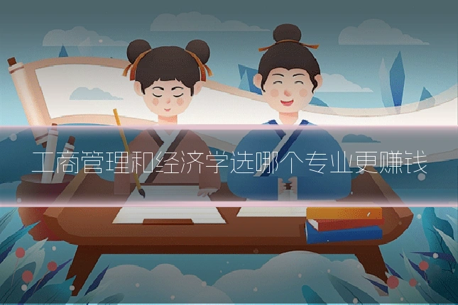 工商管理和经济学选哪个专业更赚钱