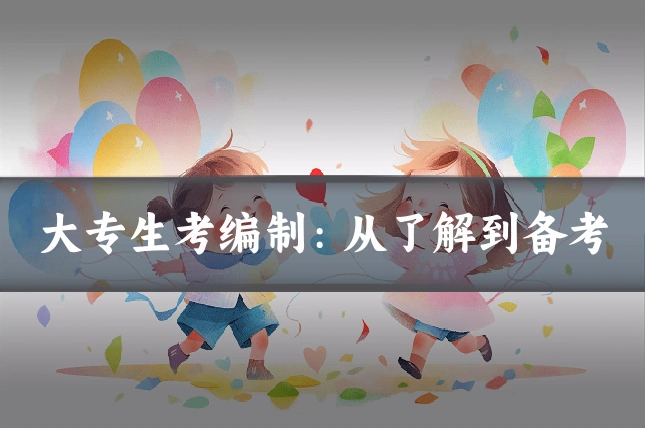 大专生考编制：从了解到备考