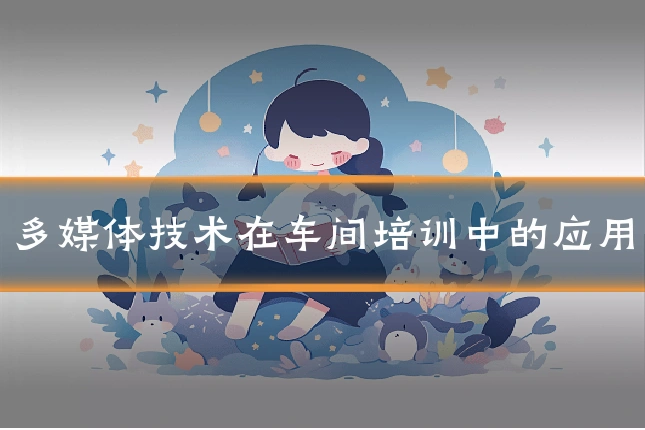 多媒体技术在车间培训中的应用