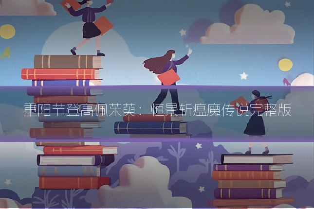 重阳节登高佩茱萸：恒景斩瘟魔传说完整版