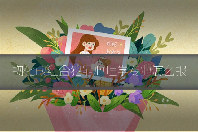 物化政组合犯罪心理学专业怎么报