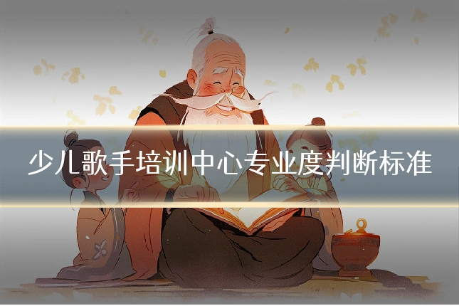 少儿歌手培训中心专业度判断标准