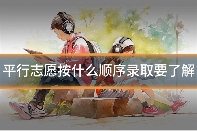 平行志愿按什么顺序录取要了解