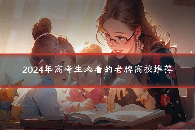 2024年高考生必看的老牌高校推荐