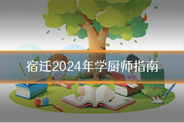 宿迁2024年学厨师指南
