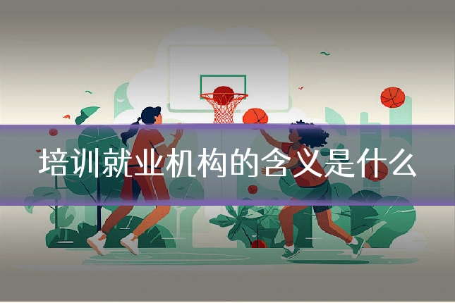培训就业机构的含义是什么
