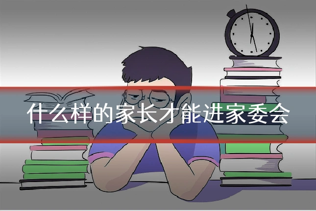 什么样的家长才能进家委会
