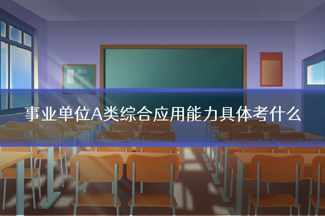 事业单位A类综合应用能力具体考什么