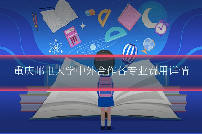 重庆邮电大学中外合作各专业费用详情