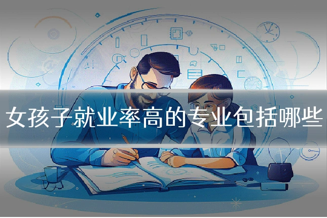 女孩子就业率高的专业包括哪些