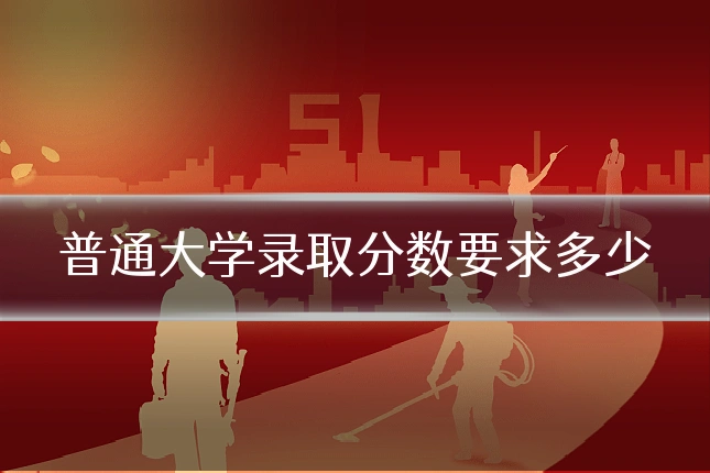 普通大学录取分数要求多少