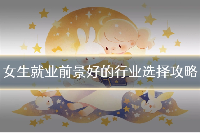 女生就业前景好的行业选择攻略