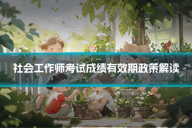 社会工作师考试成绩有效期政策解读