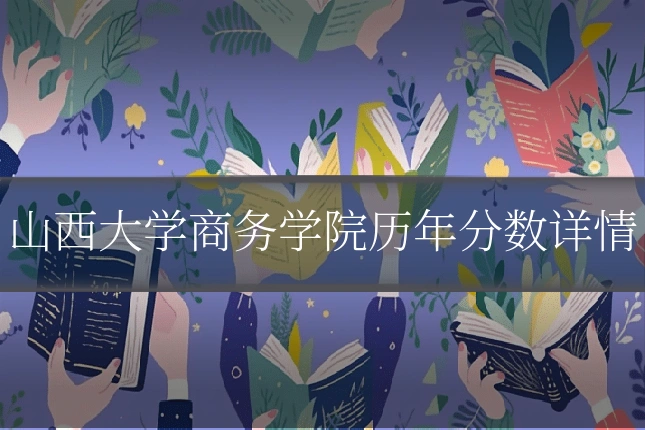 山西大学商务学院历年分数详情