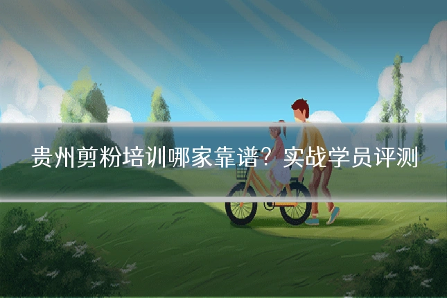 贵州剪粉培训哪家靠谱？实战学员评测
