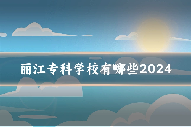 丽江专科学校有哪些2024