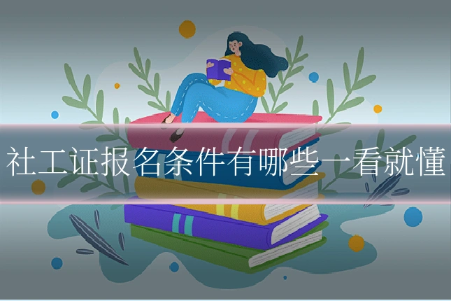 社工证报名条件有哪些一看就懂