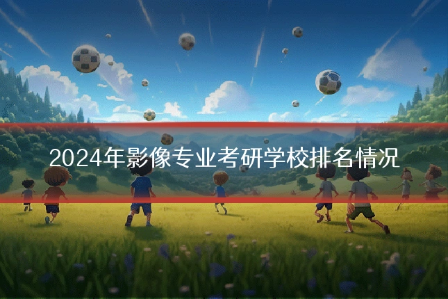 2024年影像专业考研学校排名情况