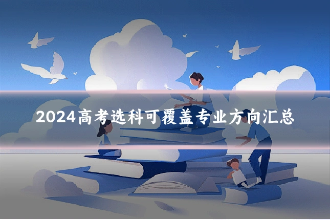 2024高考选科可覆盖专业方向汇总