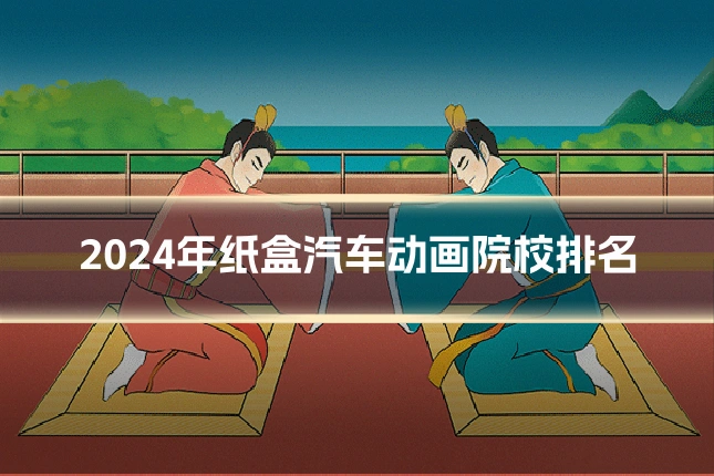 2024年纸盒汽车动画院校排名