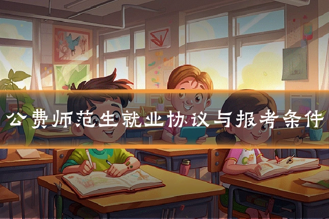 公费师范生就业协议与报考条件