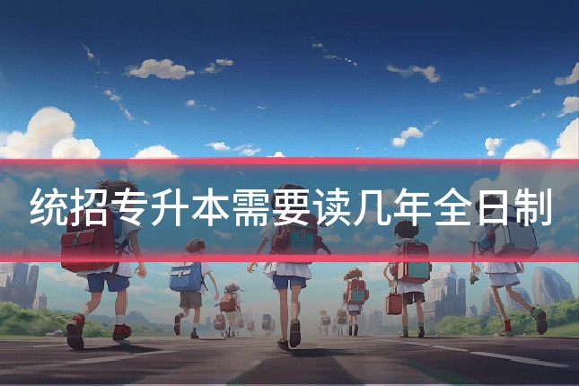 统招专升本需要读几年全日制