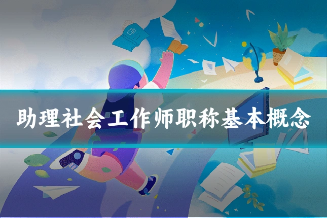 助理社会工作师职称基本概念