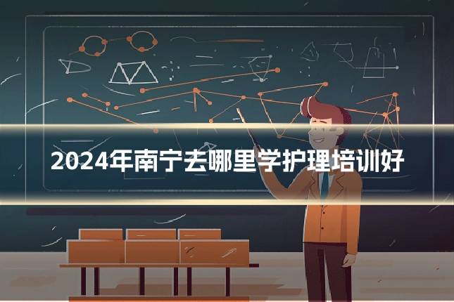 2024年南宁去哪里学护理培训好