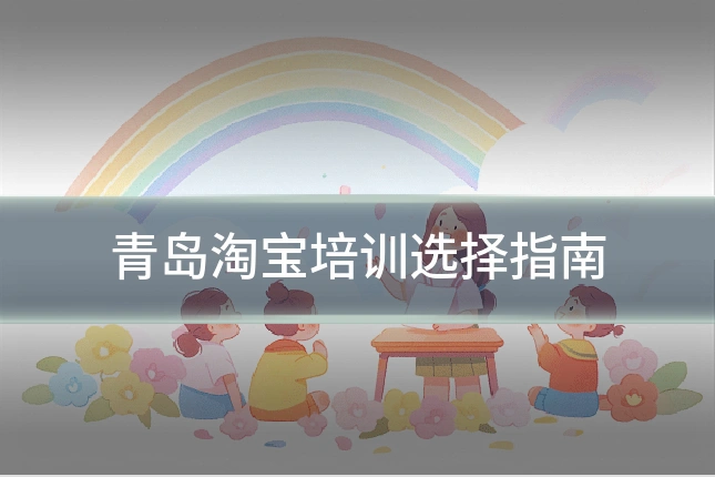 青岛淘宝培训选择指南