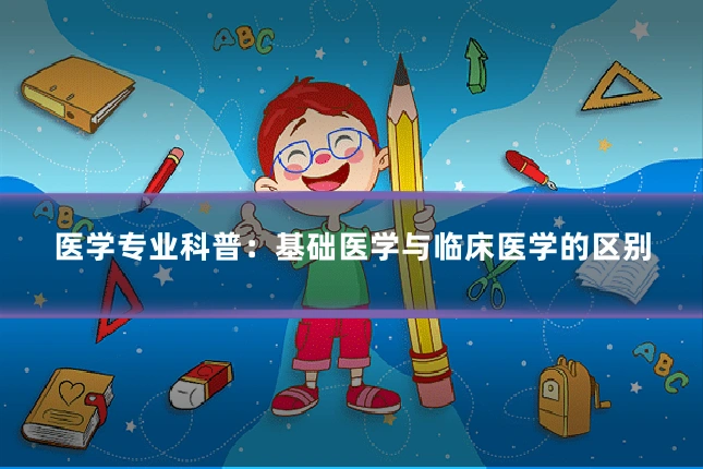 医学专业科普：基础医学与临床医学的区别