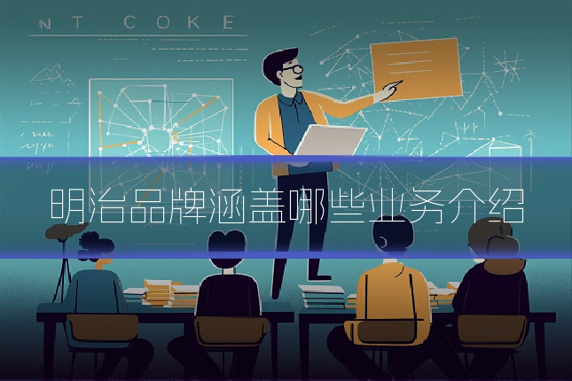 明治品牌涵盖哪些业务介绍