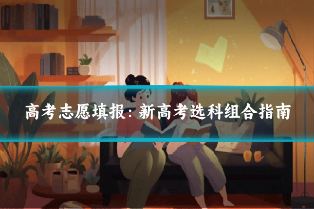 高考志愿填报：新高考选科组合指南
