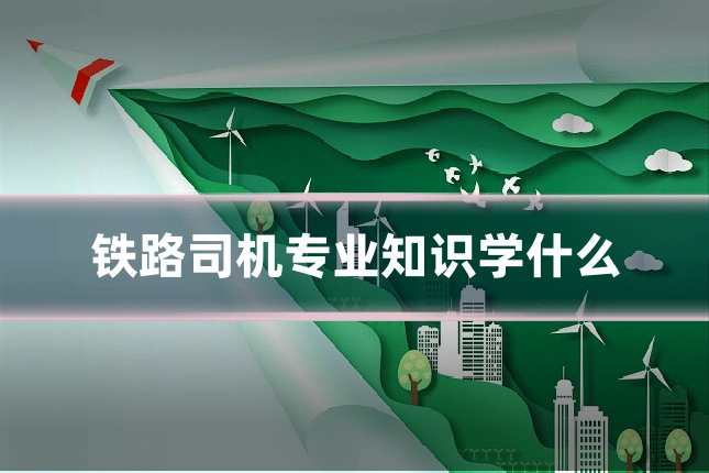 铁路司机专业知识学什么