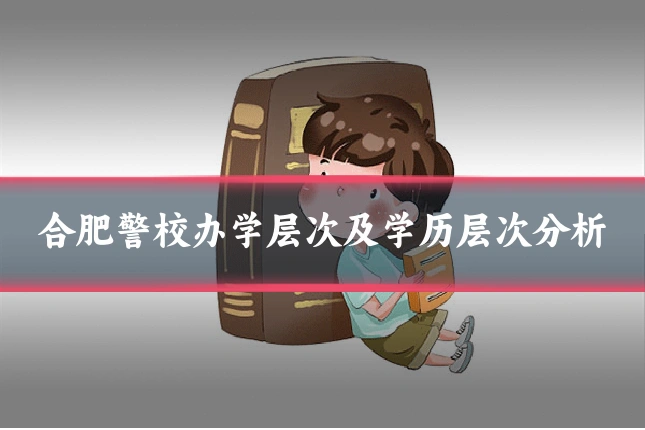 合肥警校办学层次及学历层次分析