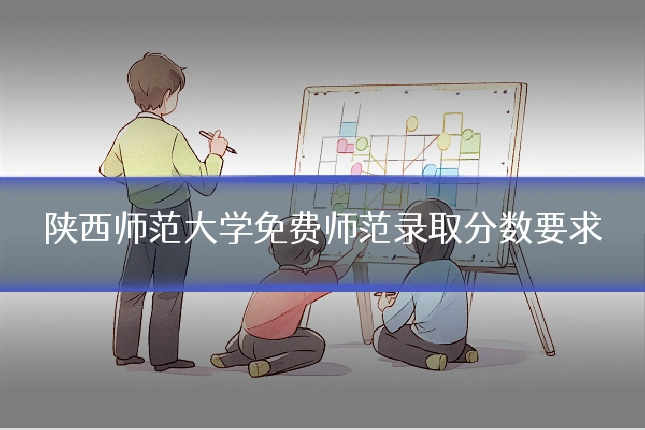 陕西师范大学免费师范录取分数要求